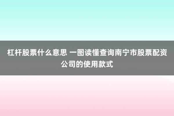杠杆股票什么意思 一图读懂查询南宁市股票配资公司的使用款式