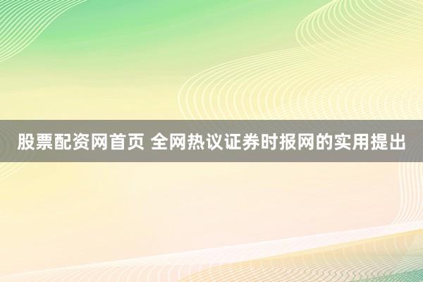 股票配资网首页 全网热议证券时报网的实用提出