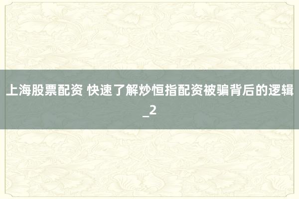 上海股票配资 快速了解炒恒指配资被骗背后的逻辑_2