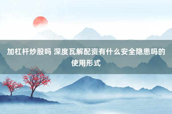 加杠杆炒股吗 深度瓦解配资有什么安全隐患吗的使用形式