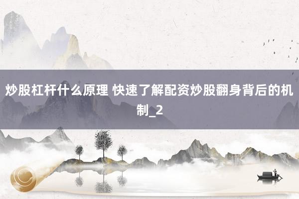 炒股杠杆什么原理 快速了解配资炒股翻身背后的机制_2