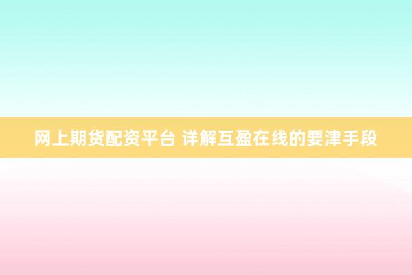 网上期货配资平台 详解互盈在线的要津手段