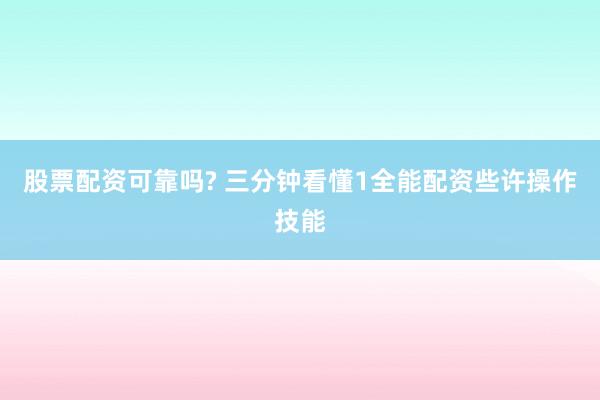 股票配资可靠吗? 三分钟看懂1全能配资些许操作技能