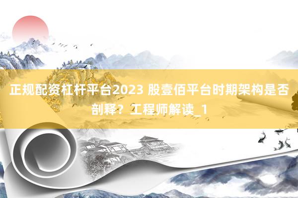 正规配资杠杆平台2023 股壹佰平台时期架构是否剖释？工程师解读_1