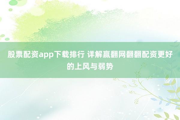 股票配资app下载排行 详解赢翻网翻翻配资更好的上风与弱势