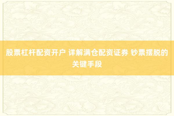 股票杠杆配资开户 详解满仓配资证券 钞票摆脱的关键手段