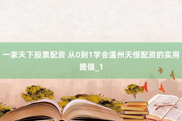 一家天下股票配资 从0到1学会温州天恒配资的实用提倡_1