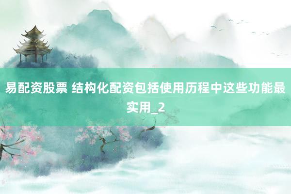 易配资股票 结构化配资包括使用历程中这些功能最实用_2