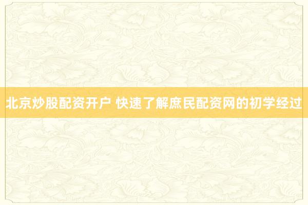 北京炒股配资开户 快速了解庶民配资网的初学经过