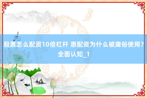 股票怎么配资10倍杠杆 惠配资为什么被庸俗使用？全面认知_1
