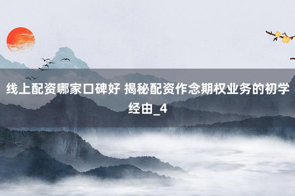 线上配资哪家口碑好 揭秘配资作念期权业务的初学经由_4
