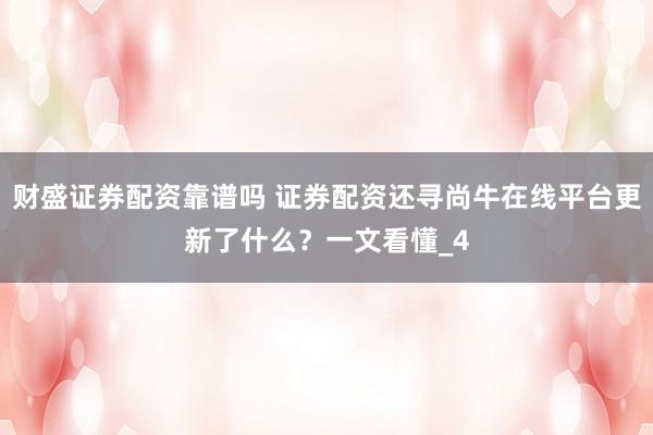 财盛证券配资靠谱吗 证券配资还寻尚牛在线平台更新了什么？一文看懂_4