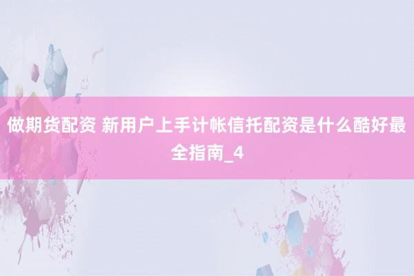 做期货配资 新用户上手计帐信托配资是什么酷好最全指南_4