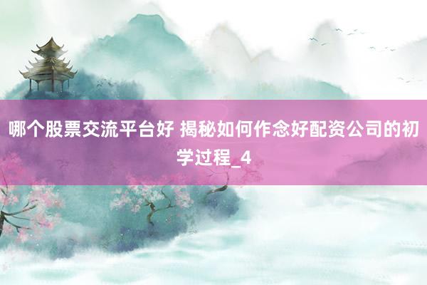 哪个股票交流平台好 揭秘如何作念好配资公司的初学过程_4