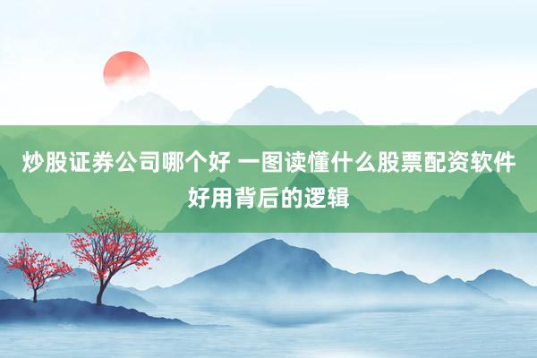 炒股证券公司哪个好 一图读懂什么股票配资软件好用背后的逻辑