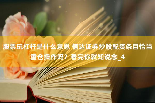 股票玩杠杆是什么意思 信达证券炒股配资条目恰当重仓操作吗？看完你就知说念_4