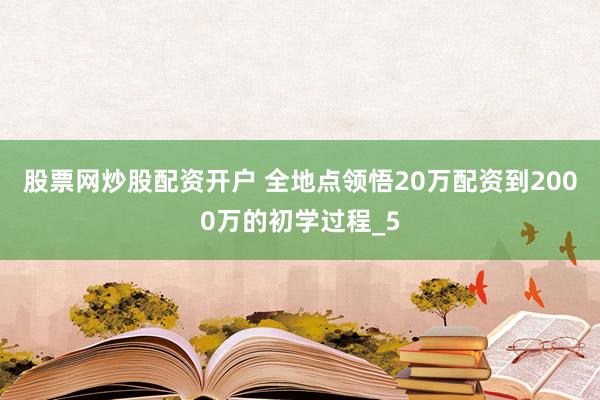 股票网炒股配资开户 全地点领悟20万配资到2000万的初学过程_5