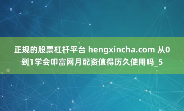正规的股票杠杆平台 hengxincha.com 从0到1学会叩富网月配资值得历久使用吗_5