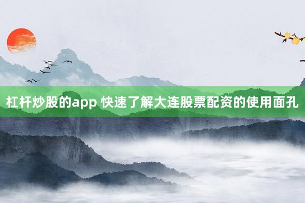 杠杆炒股的app 快速了解大连股票配资的使用面孔
