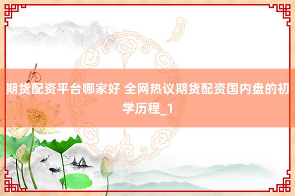 期货配资平台哪家好 全网热议期货配资国内盘的初学历程_1