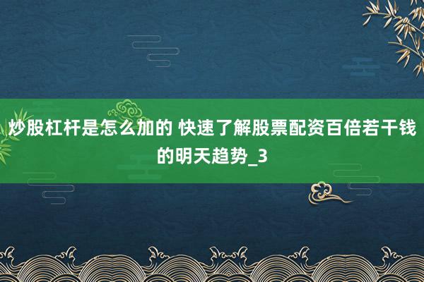 炒股杠杆是怎么加的 快速了解股票配资百倍若干钱的明天趋势_3