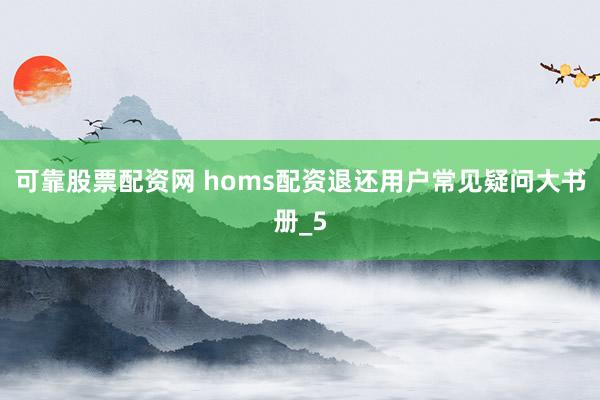 可靠股票配资网 homs配资退还用户常见疑问大书册_5