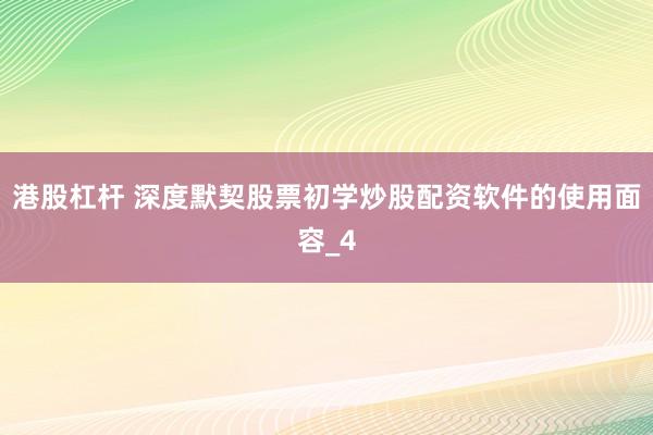 港股杠杆 深度默契股票初学炒股配资软件的使用面容_4