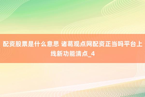 配资股票是什么意思 诸葛观点网配资正当吗平台上线新功能清点_4