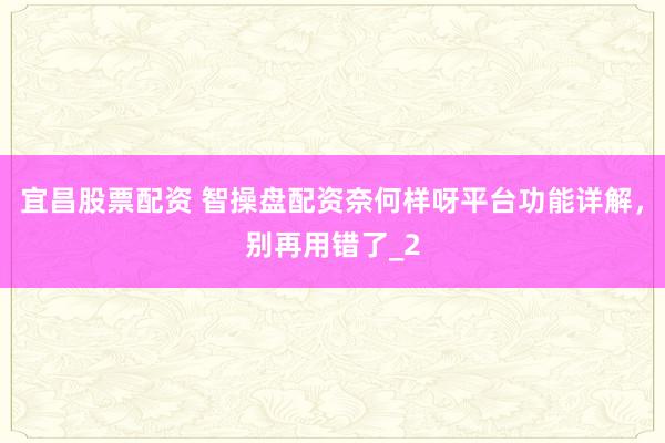宜昌股票配资 智操盘配资奈何样呀平台功能详解，别再用错了_2