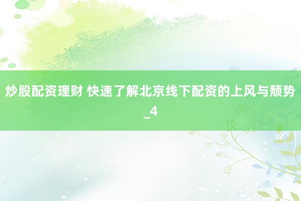 炒股配资理财 快速了解北京线下配资的上风与颓势_4