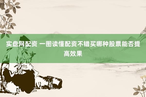 实盘网配资 一图读懂配资不错买哪种股票能否提高效果