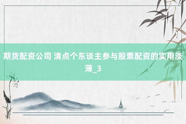 期货配资公司 清点个东谈主参与股票配资的实用淡薄_3