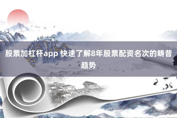 股票加杠杆app 快速了解8年股票配资名次的畴昔趋势