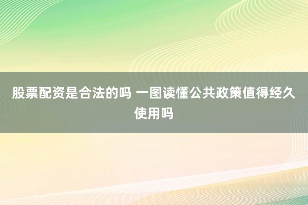股票配资是合法的吗 一图读懂公共政策值得经久使用吗
