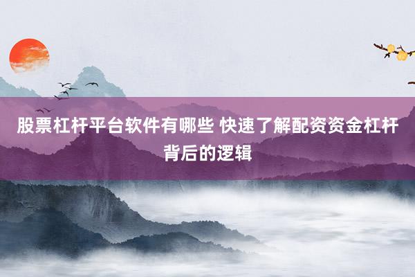 股票杠杆平台软件有哪些 快速了解配资资金杠杆背后的逻辑