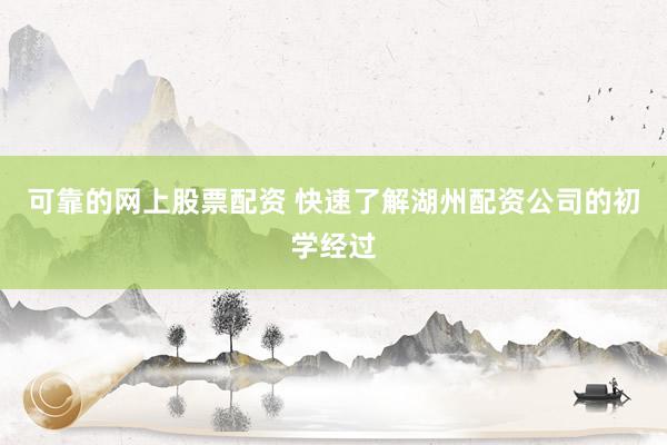 可靠的网上股票配资 快速了解湖州配资公司的初学经过