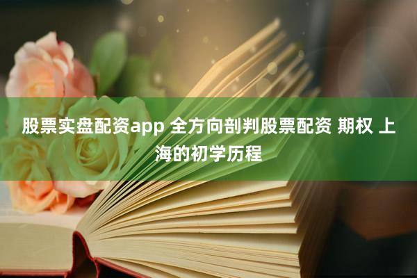 股票实盘配资app 全方向剖判股票配资 期权 上海的初学历程