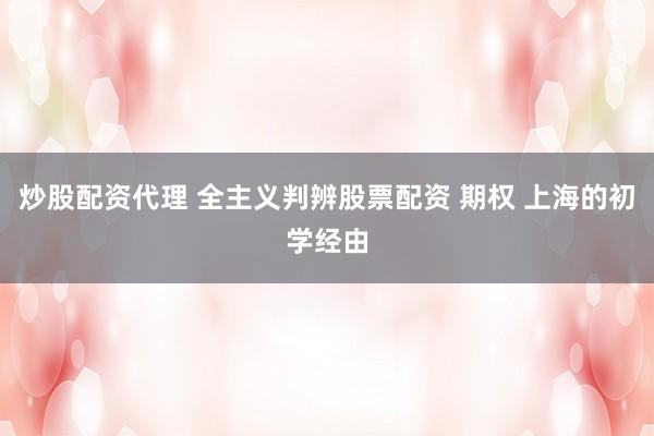炒股配资代理 全主义判辨股票配资 期权 上海的初学经由