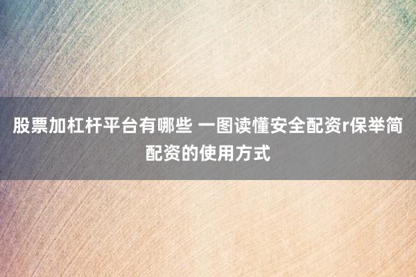 股票加杠杆平台有哪些 一图读懂安全配资r保举简配资的使用方式
