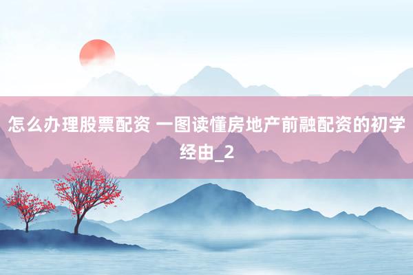 怎么办理股票配资 一图读懂房地产前融配资的初学经由_2