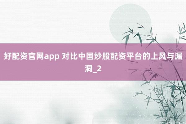 好配资官网app 对比中国炒股配资平台的上风与漏洞_2
