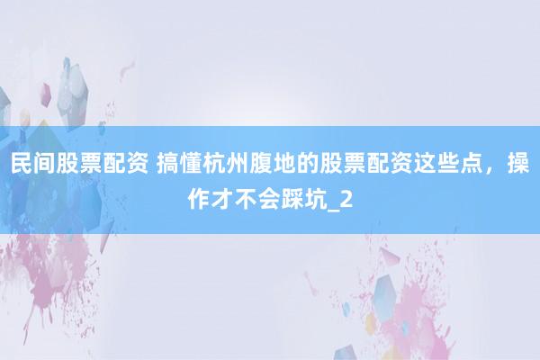民间股票配资 搞懂杭州腹地的股票配资这些点，操作才不会踩坑_2