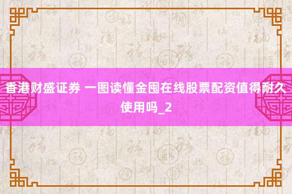 香港财盛证券 一图读懂金囤在线股票配资值得耐久使用吗_2