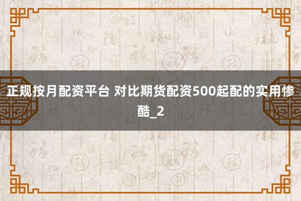 正规按月配资平台 对比期货配资500起配的实用惨酷_2
