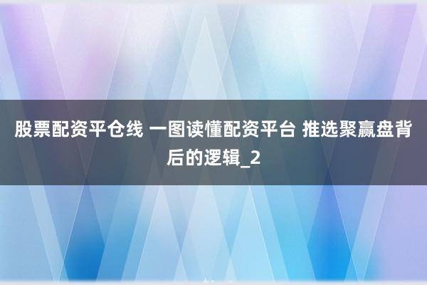 股票配资平仓线 一图读懂配资平台 推选聚赢盘背后的逻辑_2
