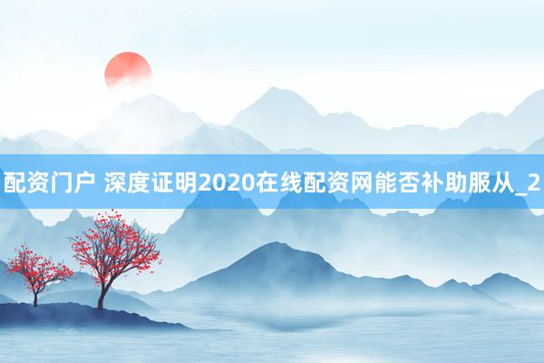 配资门户 深度证明2020在线配资网能否补助服从_2