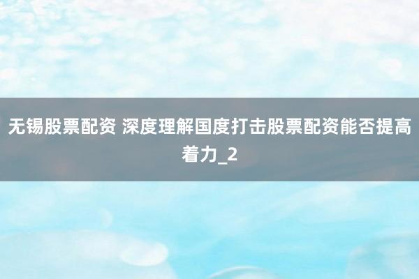 无锡股票配资 深度理解国度打击股票配资能否提高着力_2
