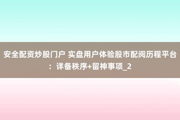 安全配资炒股门户 实盘用户体验股市配阅历程平台：详备秩序+留神事项_2