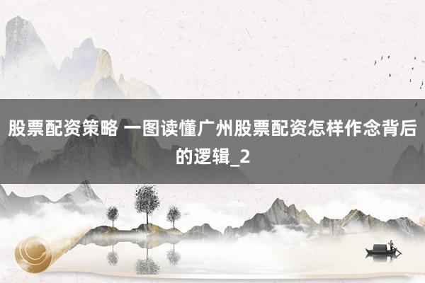股票配资策略 一图读懂广州股票配资怎样作念背后的逻辑_2