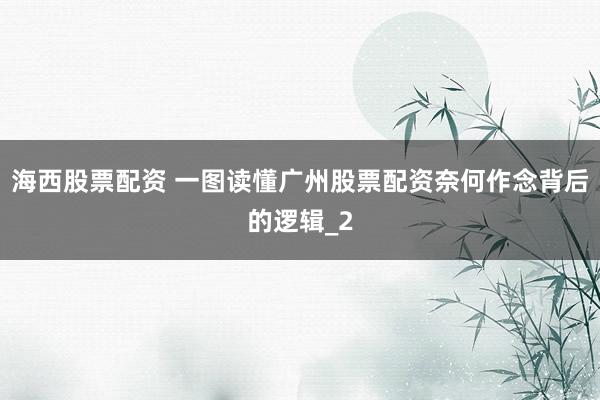 海西股票配资 一图读懂广州股票配资奈何作念背后的逻辑_2